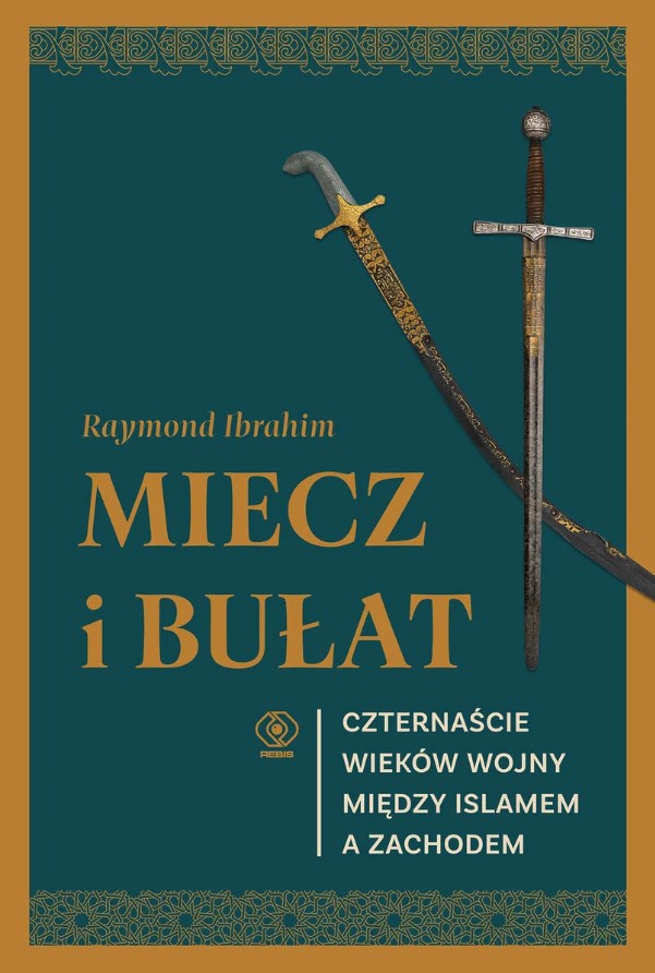 Raymond Ibrahim – „Miecz i bułat. Czternaście wieków wojny między islamem a Zachodem”